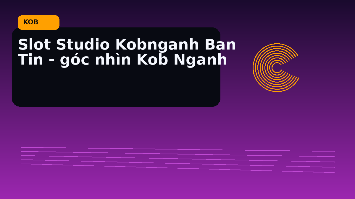 Slot Studio Kobnganh Ban Tin - góc nhìn Kob Nganh