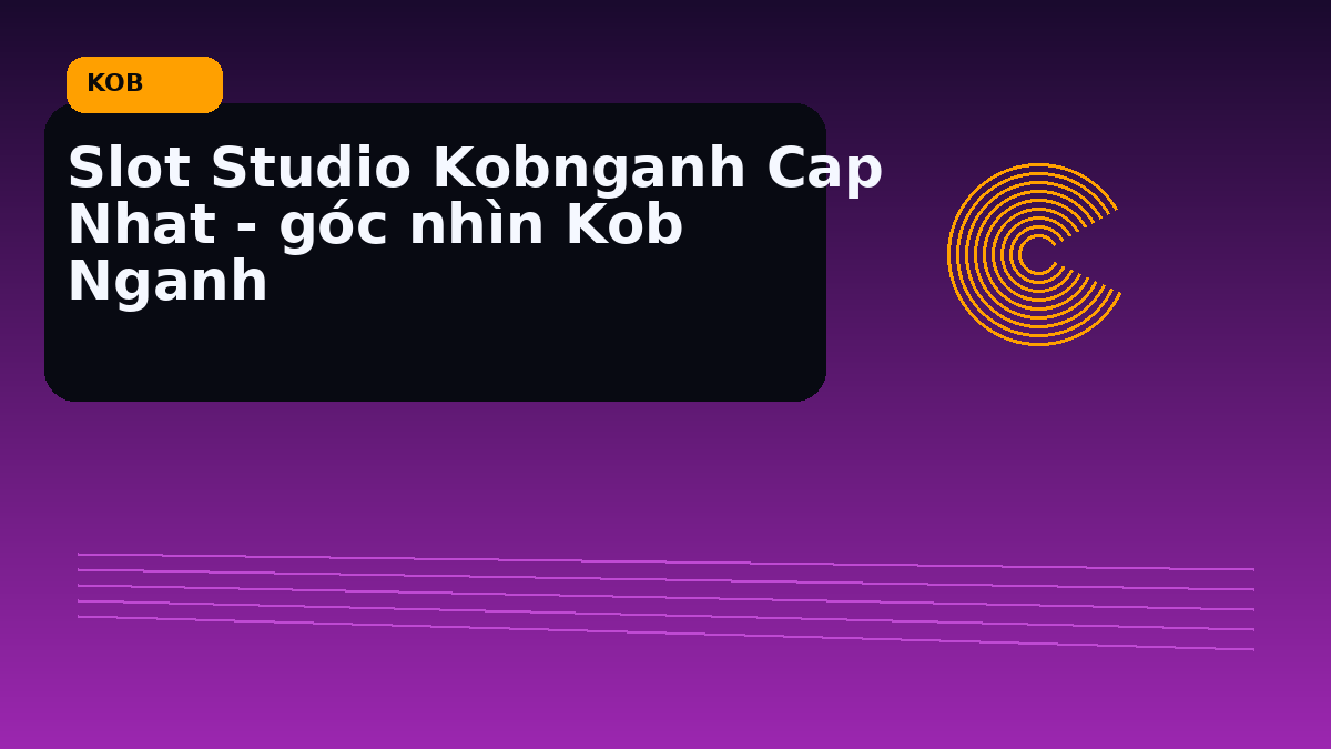 Slot Studio Kobnganh Cap Nhat - góc nhìn Kob Nganh
