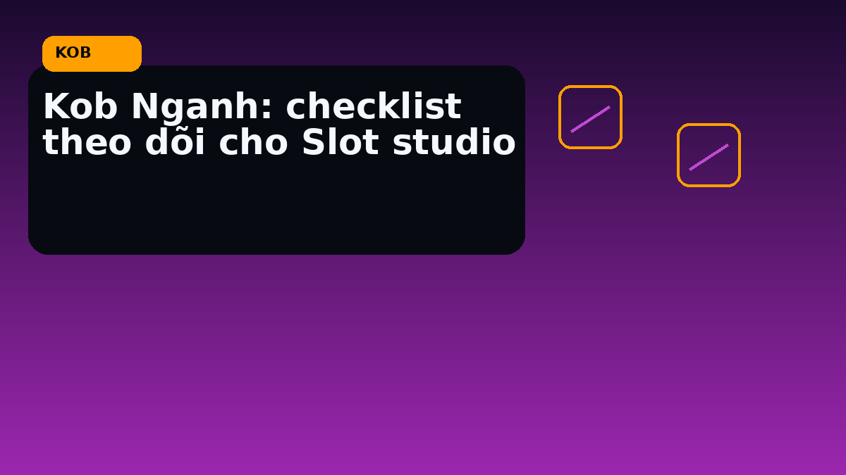 Kob Nganh: checklist theo dõi cho Slot studio